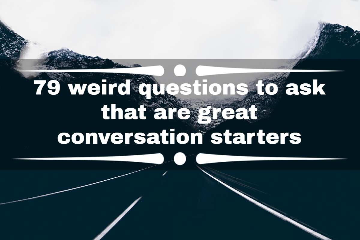 79 Weird Questions To Ask That Are Great Conversation Starters - Legit.ng