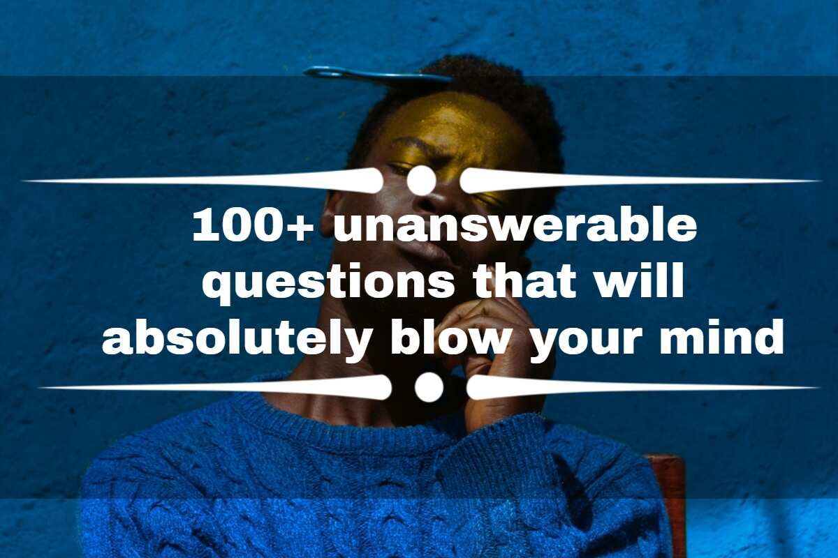 100 Unanswerable Questions That Will Absolutely Blow Your Mind Legit Ng