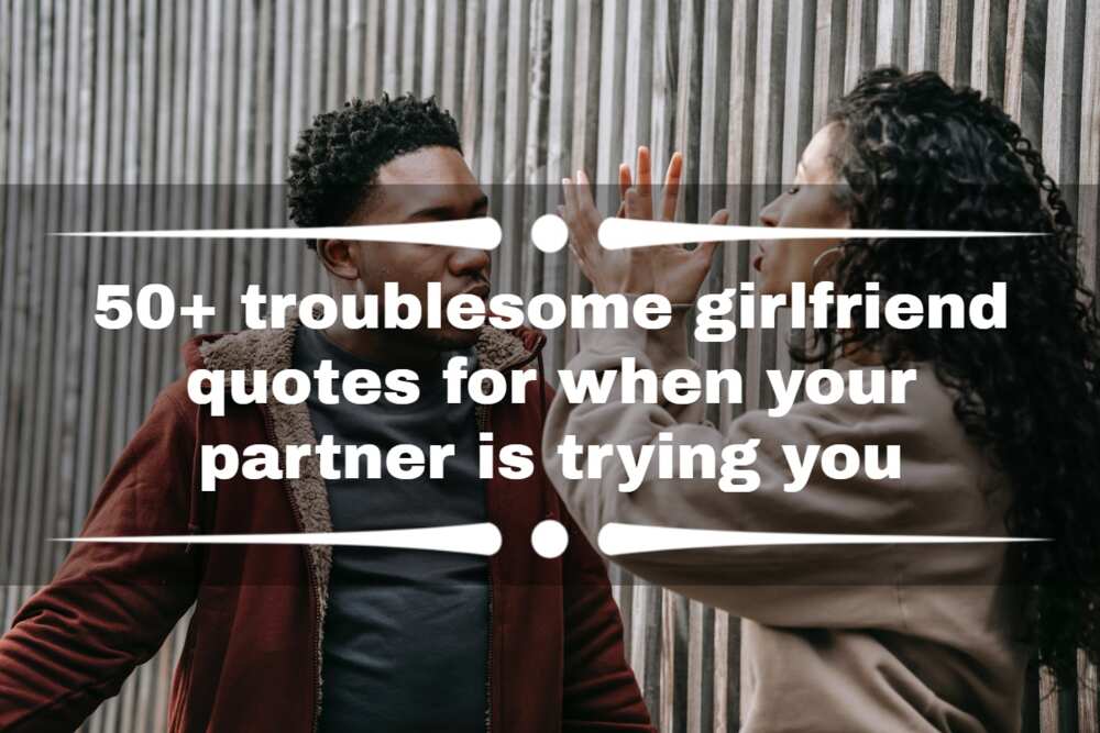 50+ troublesome girlfriend quotes for when your partner is trying you -  
