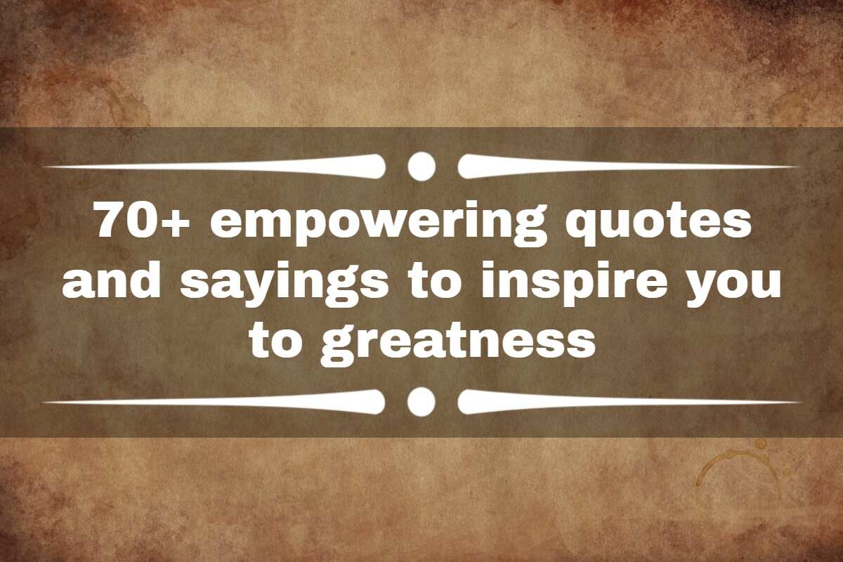 70+ empowering quotes and sayings to inspire you to greatness 