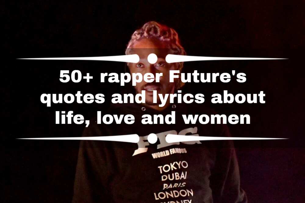 50+ rapper Future's quotes and lyrics about life, love and women Legit.ng