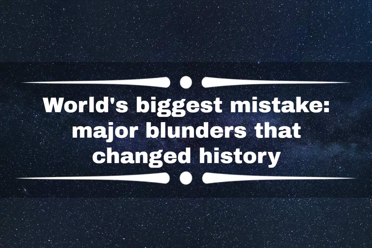 World's Biggest Mistake: 20 Major Blunders That Changed History - Legit.ng