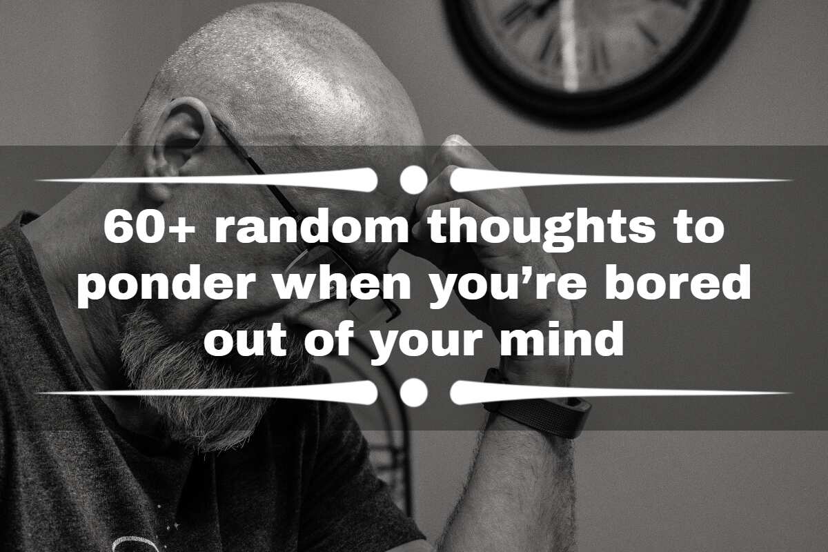 60+ random thoughts to ponder when you're bored out of your mind 